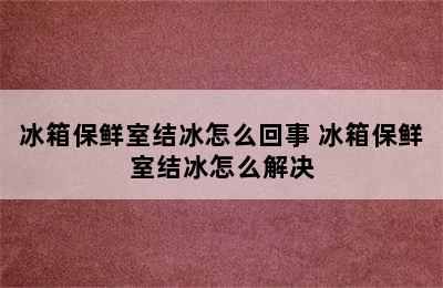 冰箱保鲜室结冰怎么回事 冰箱保鲜室结冰怎么解决